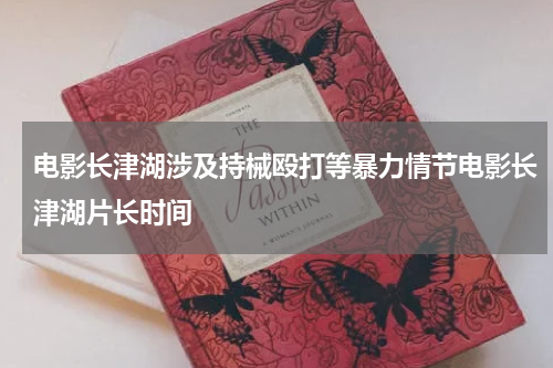 电影长津湖涉及持械殴打等暴力情节电影长津湖片长时间