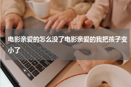 电影亲爱的怎么没了电影亲爱的我把孩子变小了