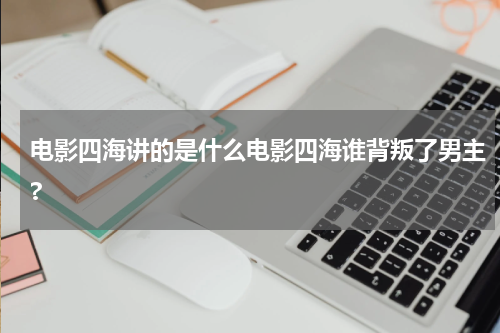 电影四海讲的是什么电影四海谁背叛了男主?