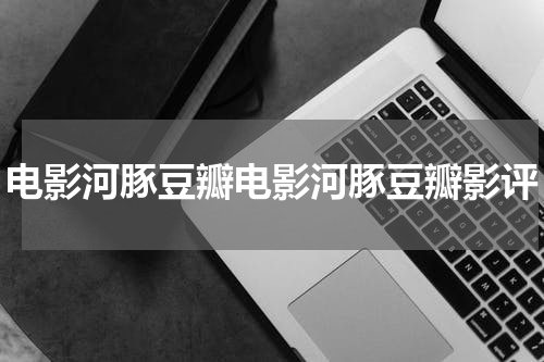 电影河豚豆瓣电影河豚豆瓣影评