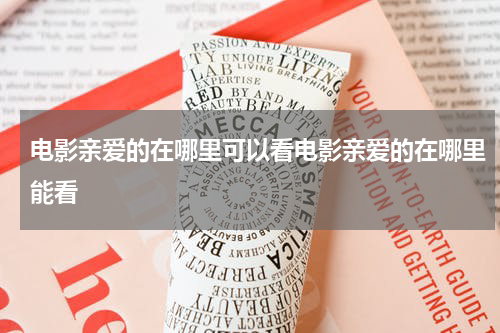 电影亲爱的在哪里可以看电影亲爱的在哪里能看