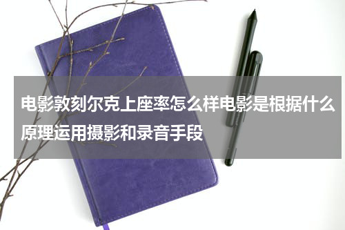 电影敦刻尔克上座率怎么样电影是根据什么原理运用摄影和录音手段