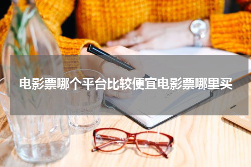 电影票哪个平台比较便宜电影票哪里买
