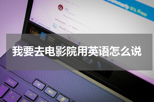 我要去电影院用英语怎么说