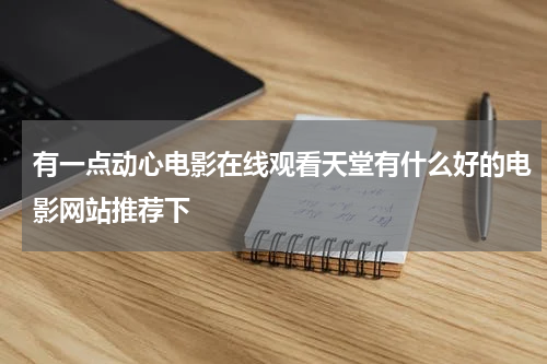有一点动心电影在线观看天堂有什么好的电影网站推荐下