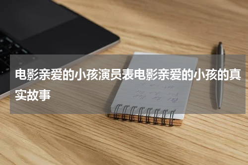 电影亲爱的小孩演员表电影亲爱的小孩的真实故事
