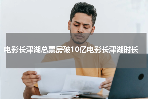 电影长津湖总票房破10亿电影长津湖时长
