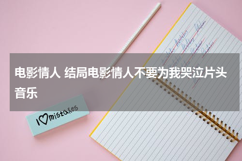 电影情人 结局电影情人不要为我哭泣片头音乐