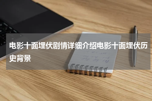 电影十面埋伏剧情详细介绍电影十面埋伏历史背景