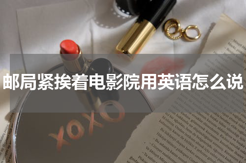 邮局紧挨着电影院用英语怎么说