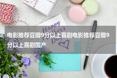 电影推荐豆瓣9分以上喜剧电影推荐豆瓣9分以上喜剧国产