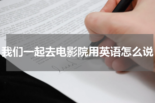 我们一起去电影院用英语怎么说