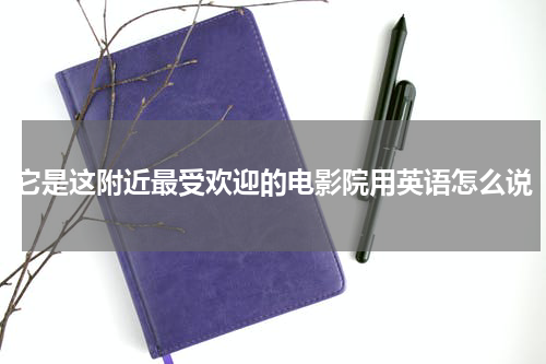 它是这附近最受欢迎的电影院用英语怎么说