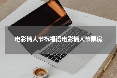 电影情人节祝福语电影情人节票房