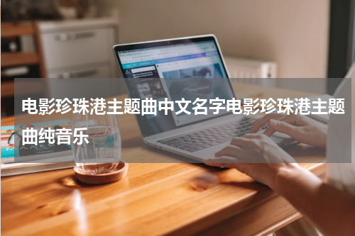 电影珍珠港主题曲中文名字电影珍珠港主题曲纯音乐