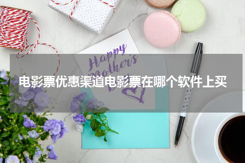 电影票优惠渠道电影票在哪个软件上买
