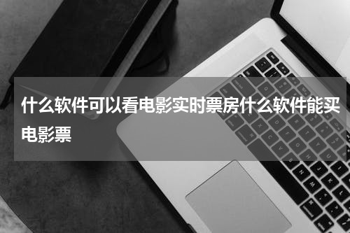 什么软件可以看电影实时票房什么软件能买电影票