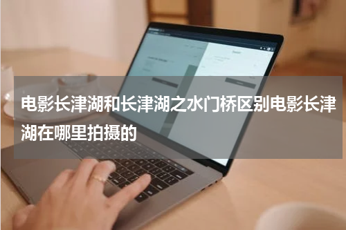 电影长津湖和长津湖之水门桥区别电影长津湖在哪里拍摄的