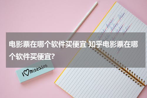 电影票在哪个软件买便宜 知乎电影票在哪个软件买便宜?