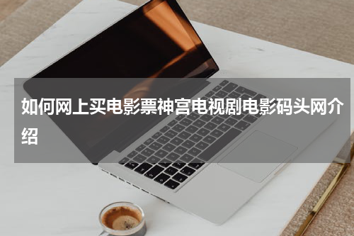 如何网上买电影票神宫电视剧电影码头网介绍