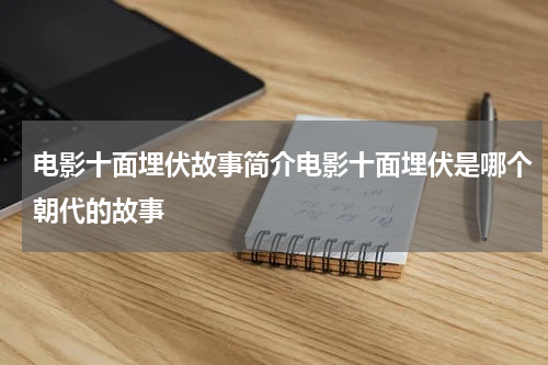 电影十面埋伏故事简介电影十面埋伏是哪个朝代的故事