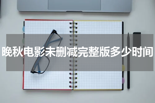 晚秋电影未删减完整版多少时间