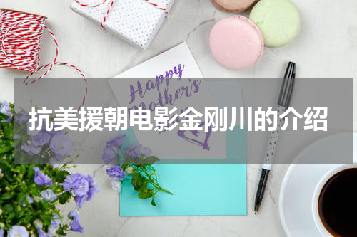 抗美援朝电影金刚川的介绍