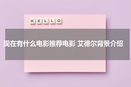 现在有什么电影推荐电影 艾德尔背景介绍
