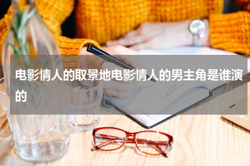 电影情人的取景地电影情人的男主角是谁演的