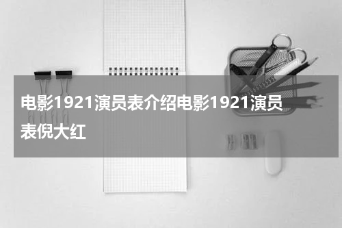 电影1921演员表介绍电影1921演员表倪大红
