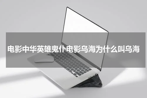 电影中华英雄鬼仆电影乌海为什么叫乌海