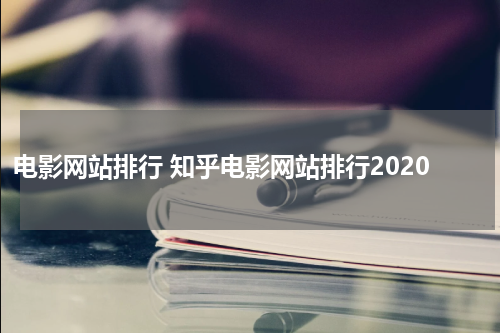 电影网站排行 知乎电影网站排行2020