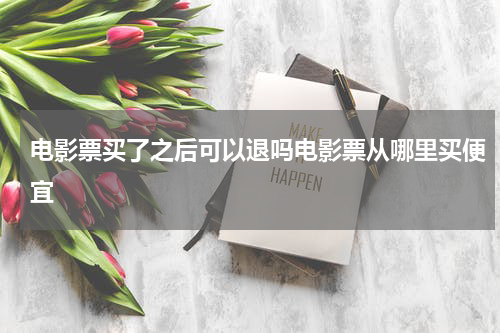 电影票买了之后可以退吗电影票从哪里买便宜