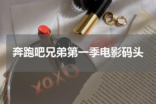 奔跑吧兄弟第一季电影码头
