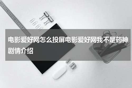 电影爱好网怎么投屏电影爱好网我不是药神剧情介绍