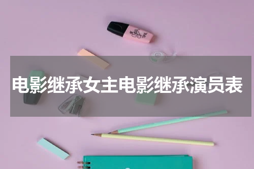 电影继承女主电影继承演员表