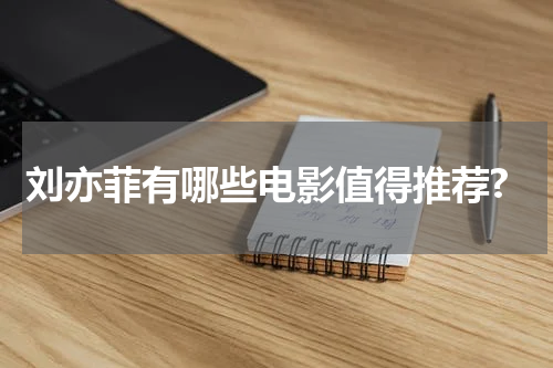 刘亦菲有哪些电影值得推荐?