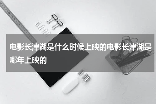 电影长津湖是什么时候上映的电影长津湖是哪年上映的