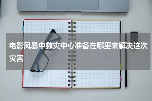 电影风暴中救灾中心准备在哪里来解决这次灾害