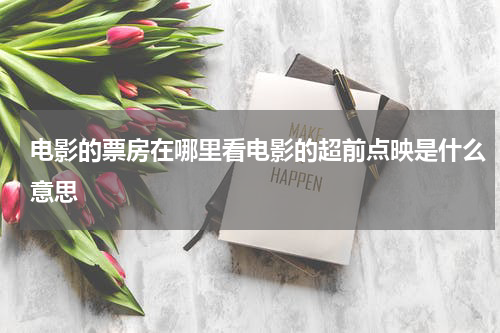 电影的票房在哪里看电影的超前点映是什么意思