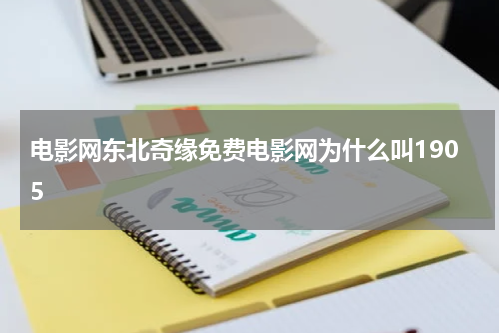 电影网东北奇缘免费电影网为什么叫1905