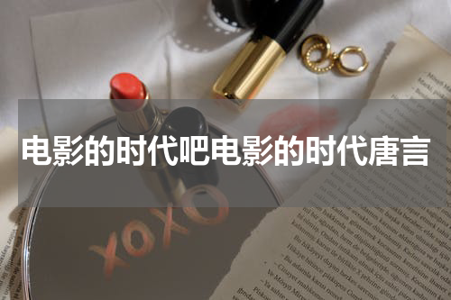 电影的时代吧电影的时代唐言