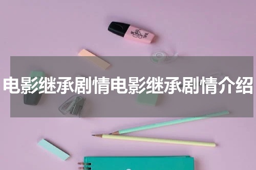 电影继承剧情电影继承剧情介绍