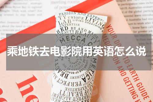 乘地铁去电影院用英语怎么说