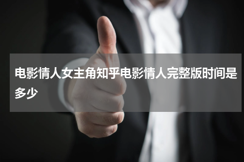 电影情人女主角知乎电影情人完整版时间是多少