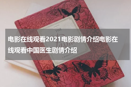 电影在线观看2021电影剧情介绍电影在线观看中国医生剧情介绍