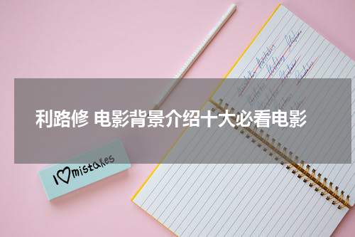 利路修 电影背景介绍十大必看电影