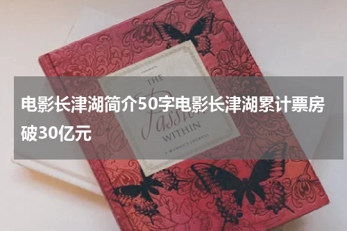 电影长津湖简介50字电影长津湖累计票房破30亿元