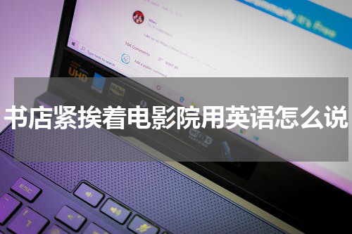 书店紧挨着电影院用英语怎么说