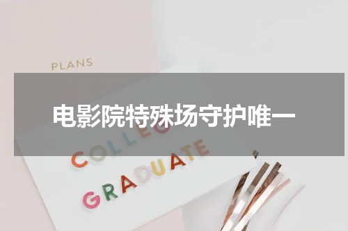 电影院特殊场守护唯一